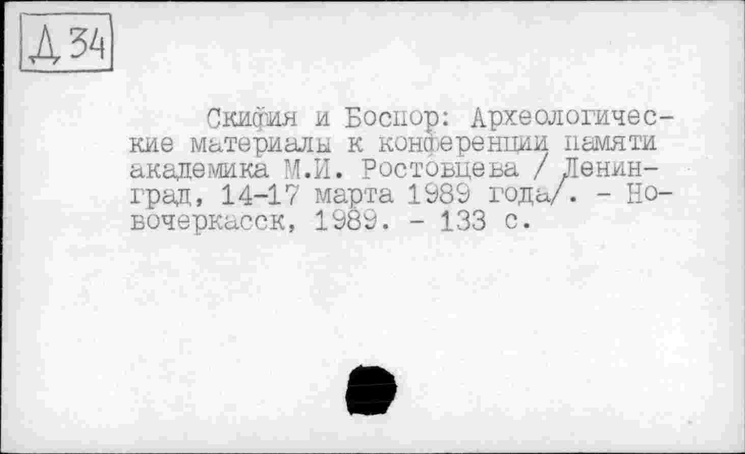 ﻿А 34
Скифия и Боспор: Археологические материалы к конференции памяти академика М.И. Ростовцева / Ленинград, 14-17 марта 1989 года/. - Новочеркасск, 1989. - 133 с.